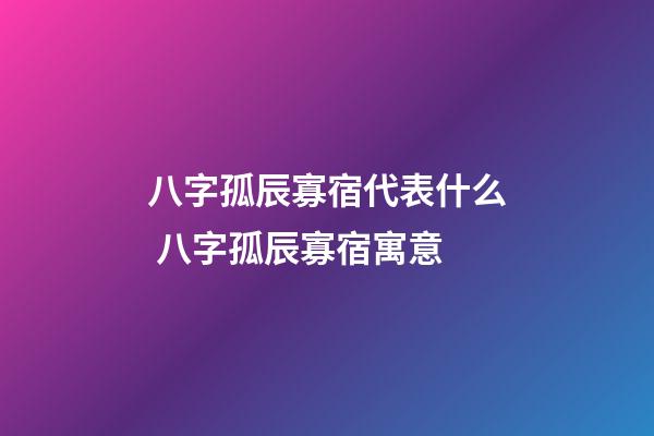 八字孤辰寡宿代表什么 八字孤辰寡宿寓意